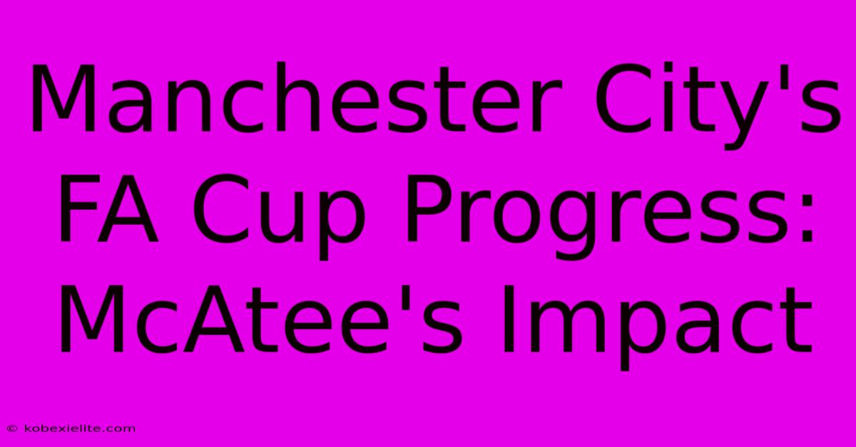 Manchester City's FA Cup Progress: McAtee's Impact