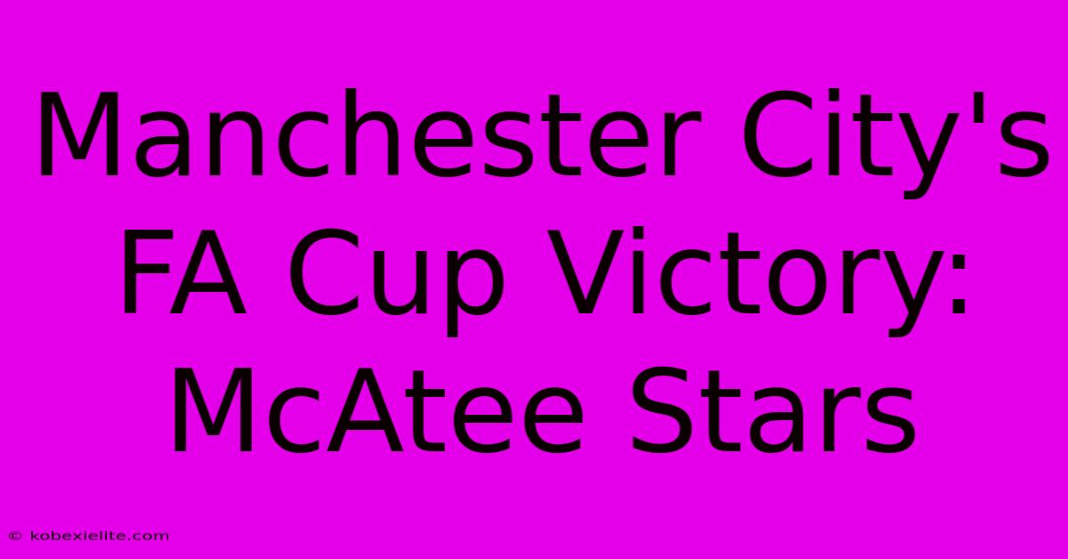 Manchester City's FA Cup Victory: McAtee Stars