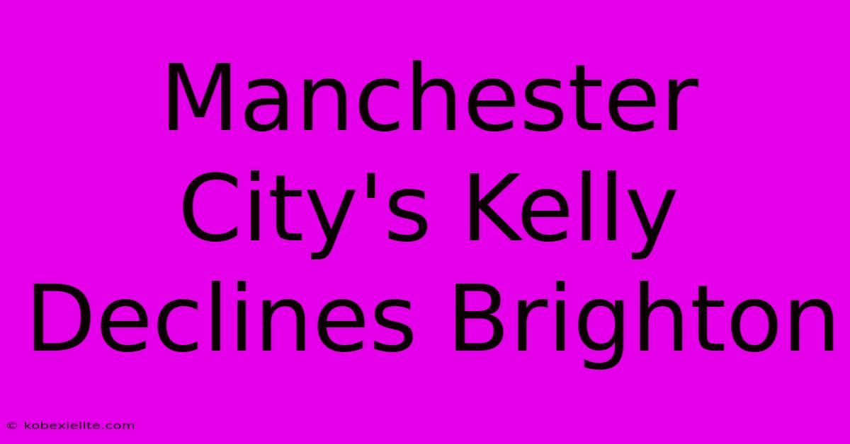 Manchester City's Kelly Declines Brighton