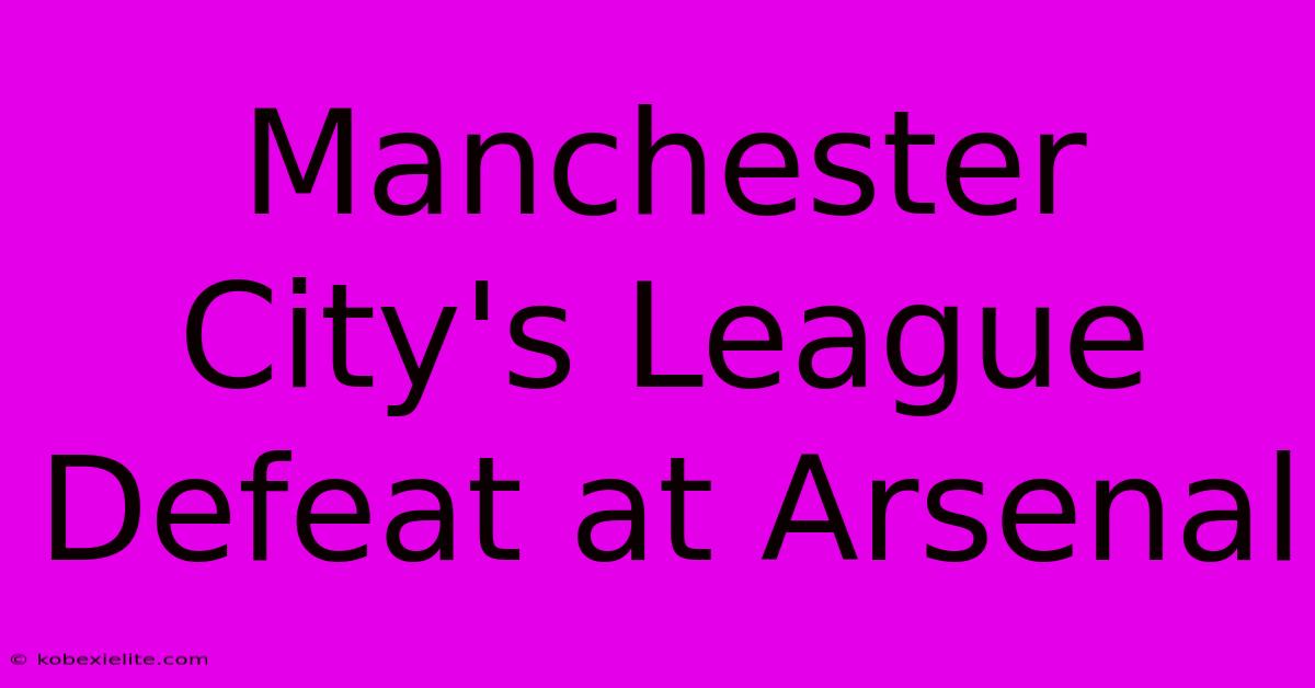 Manchester City's League Defeat At Arsenal