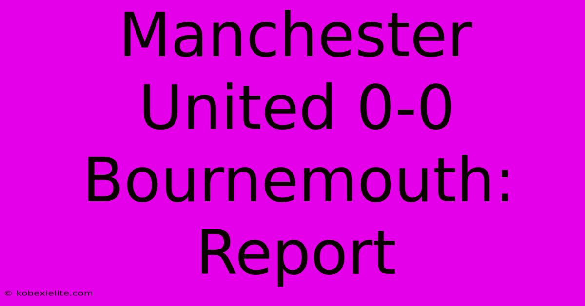 Manchester United 0-0 Bournemouth: Report