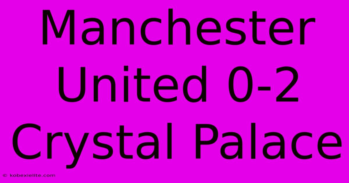 Manchester United 0-2 Crystal Palace