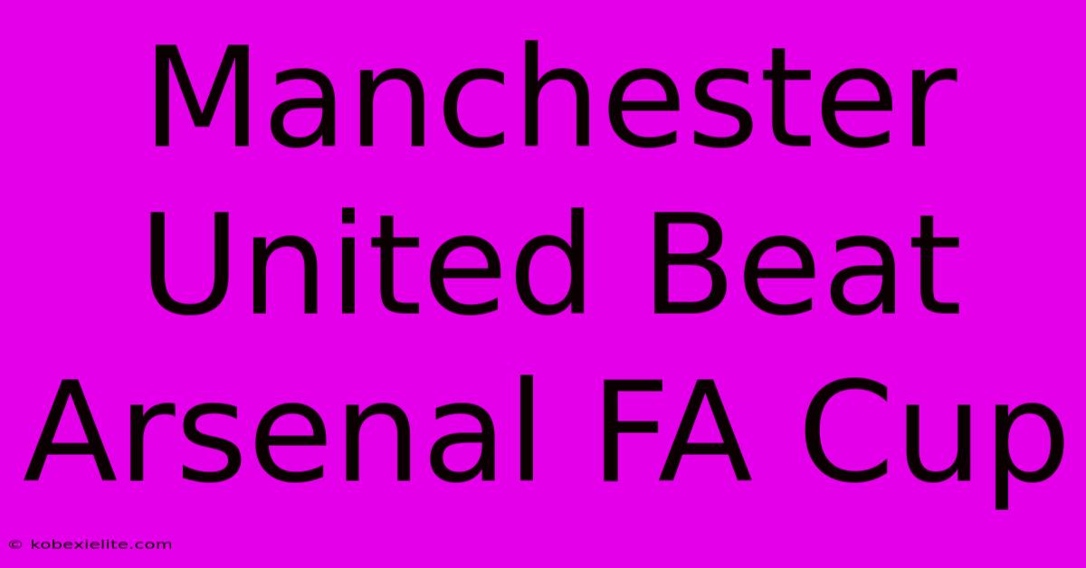 Manchester United Beat Arsenal FA Cup