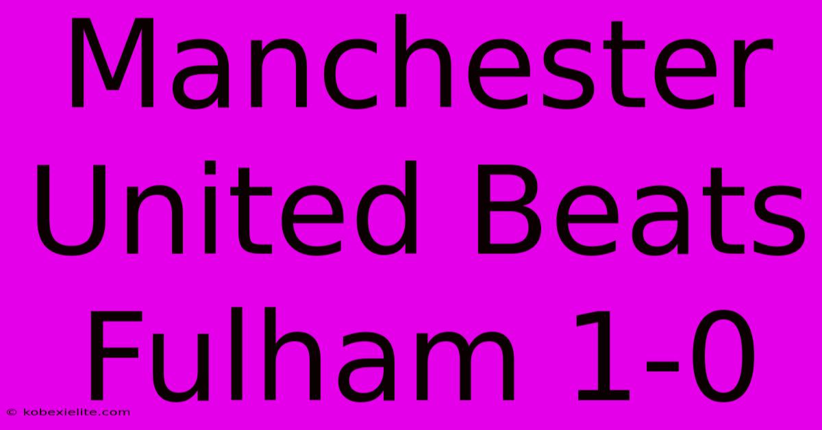 Manchester United Beats Fulham 1-0