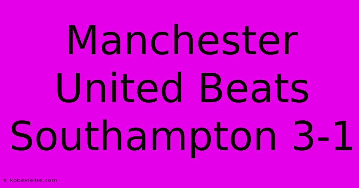 Manchester United Beats Southampton 3-1