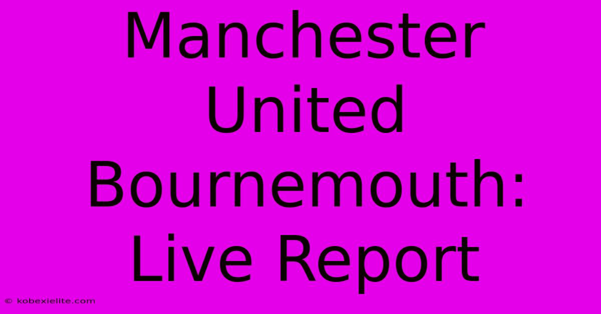 Manchester United Bournemouth: Live Report