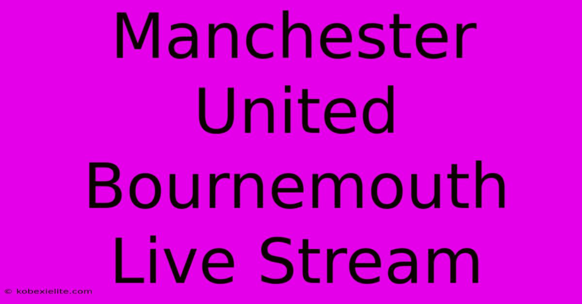 Manchester United Bournemouth Live Stream