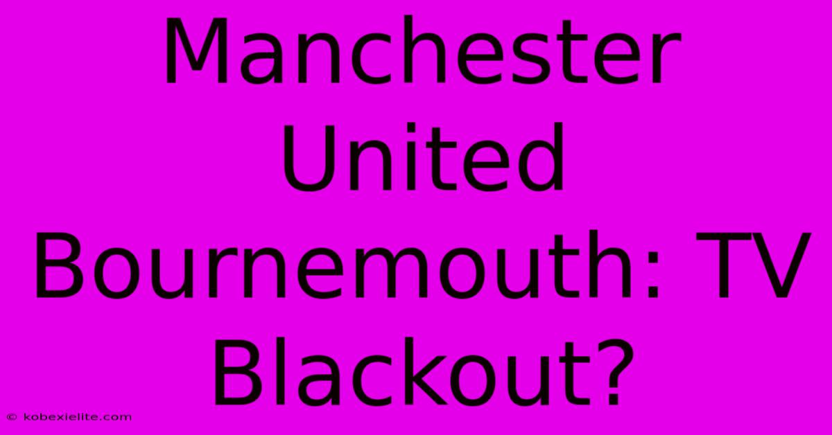 Manchester United Bournemouth: TV Blackout?