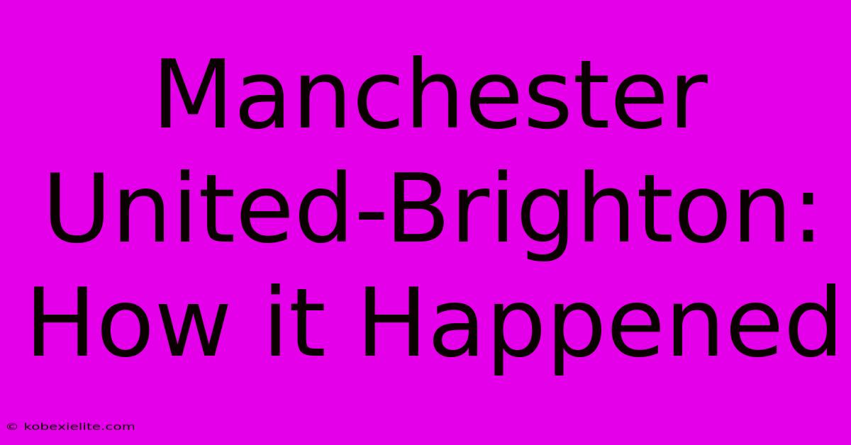 Manchester United-Brighton: How It Happened