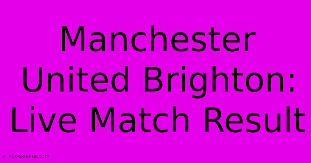 Manchester United Brighton: Live Match Result