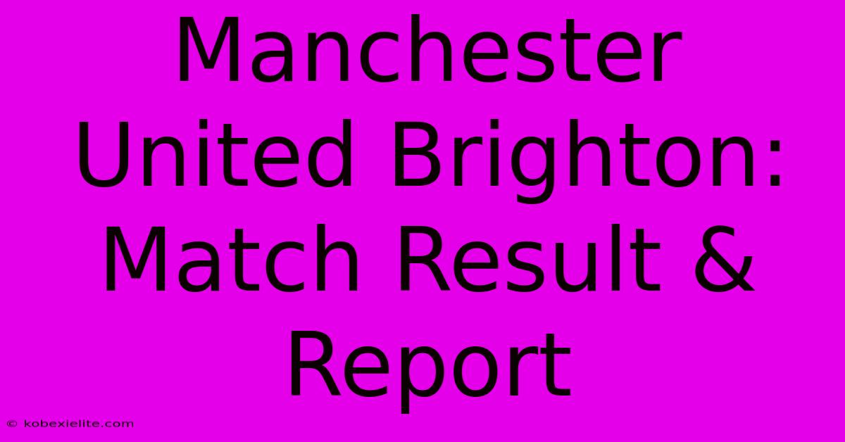 Manchester United Brighton: Match Result & Report