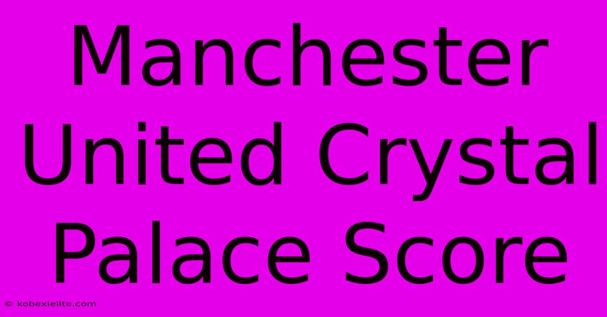 Manchester United Crystal Palace Score