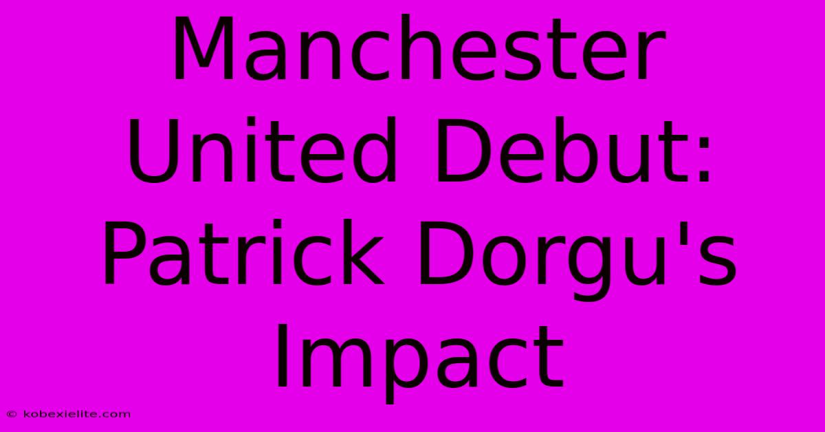 Manchester United Debut: Patrick Dorgu's Impact