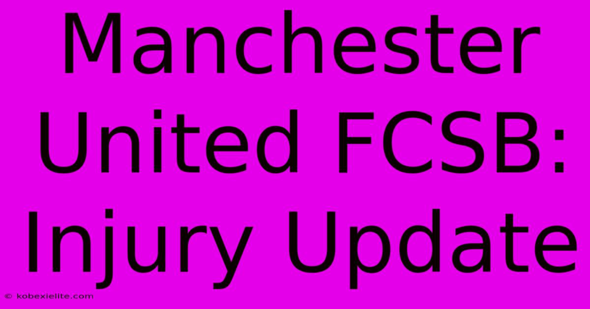 Manchester United FCSB: Injury Update