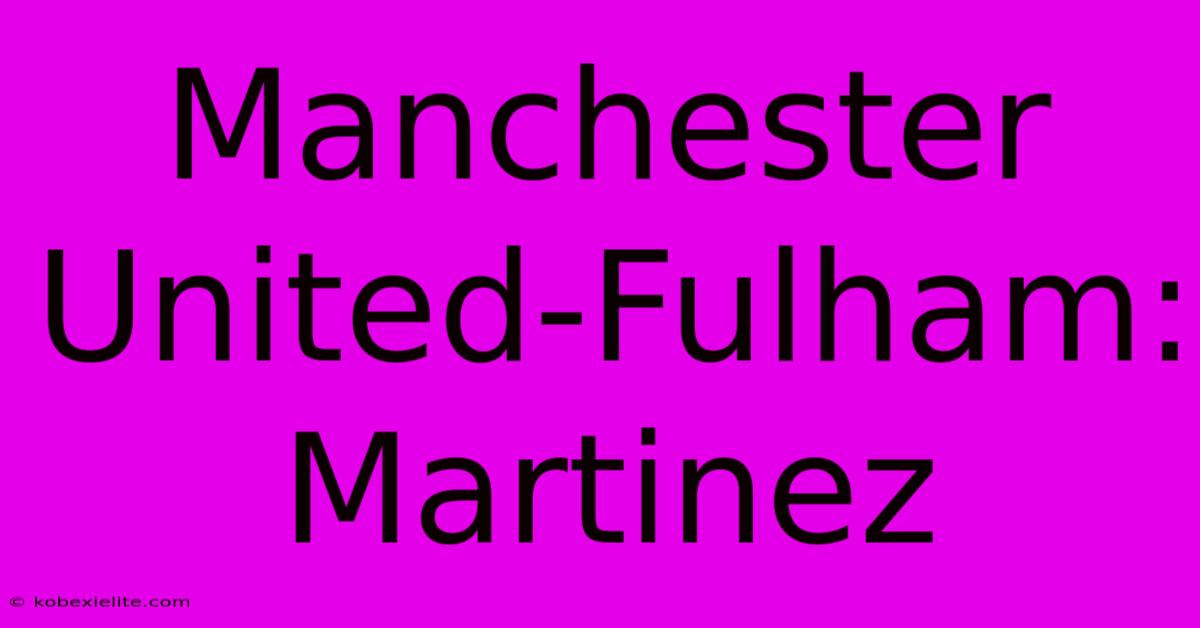 Manchester United-Fulham: Martinez