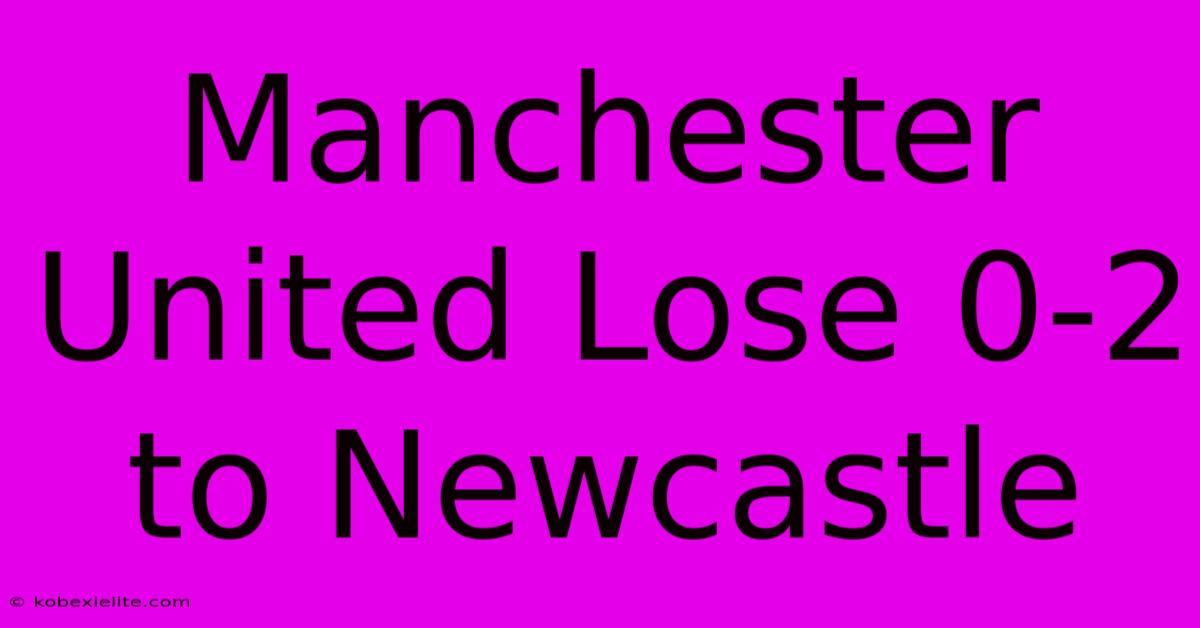 Manchester United Lose 0-2 To Newcastle