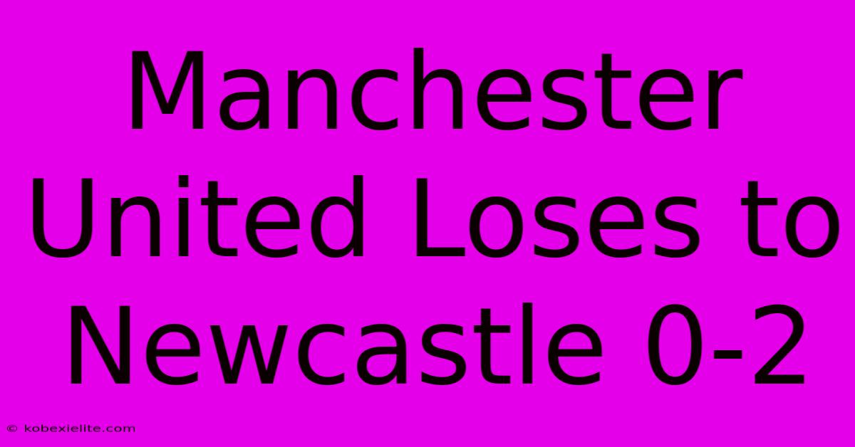 Manchester United Loses To Newcastle 0-2