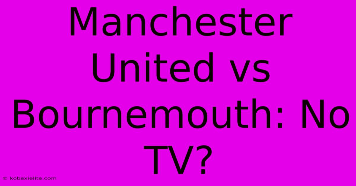 Manchester United Vs Bournemouth: No TV?