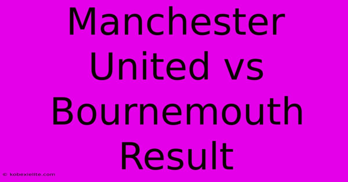 Manchester United Vs Bournemouth Result