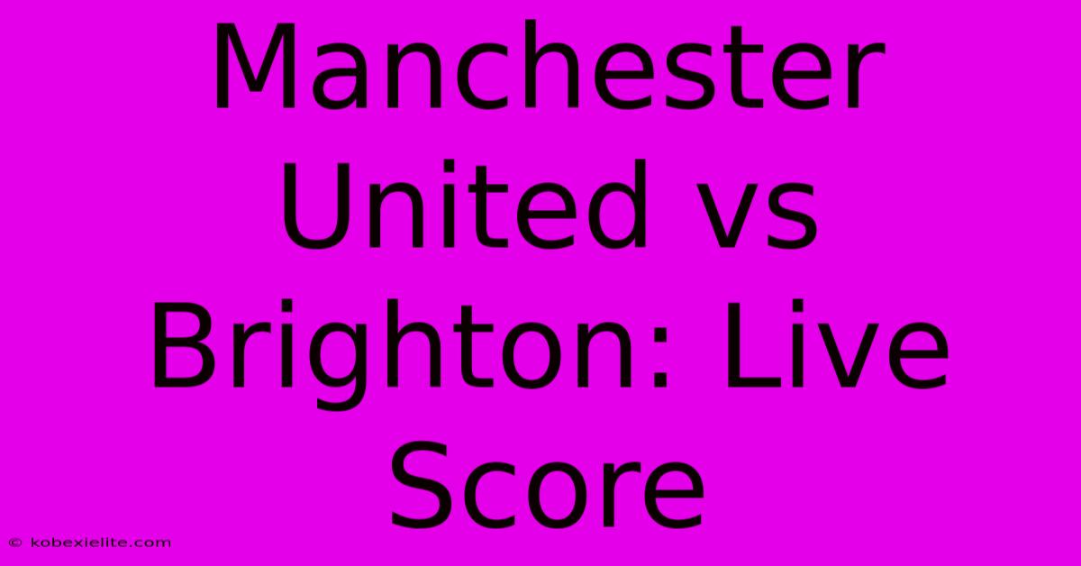 Manchester United Vs Brighton: Live Score