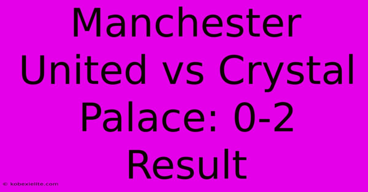 Manchester United Vs Crystal Palace: 0-2 Result