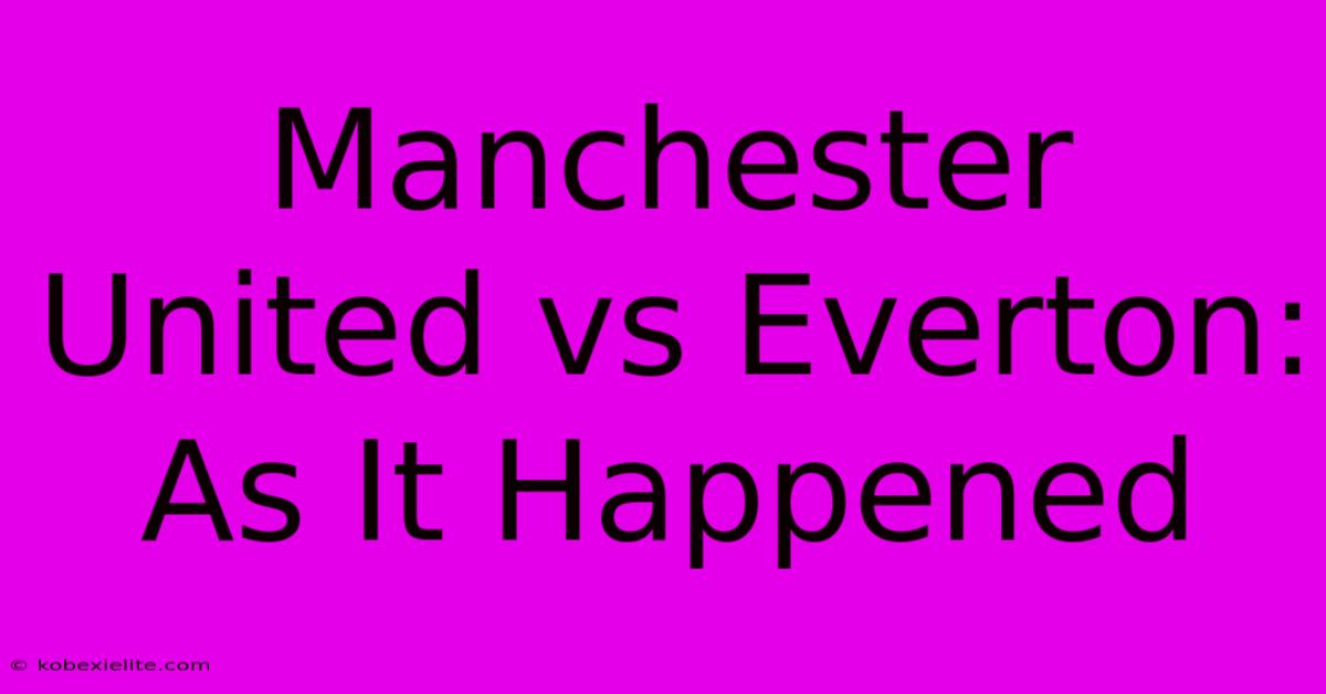 Manchester United Vs Everton: As It Happened