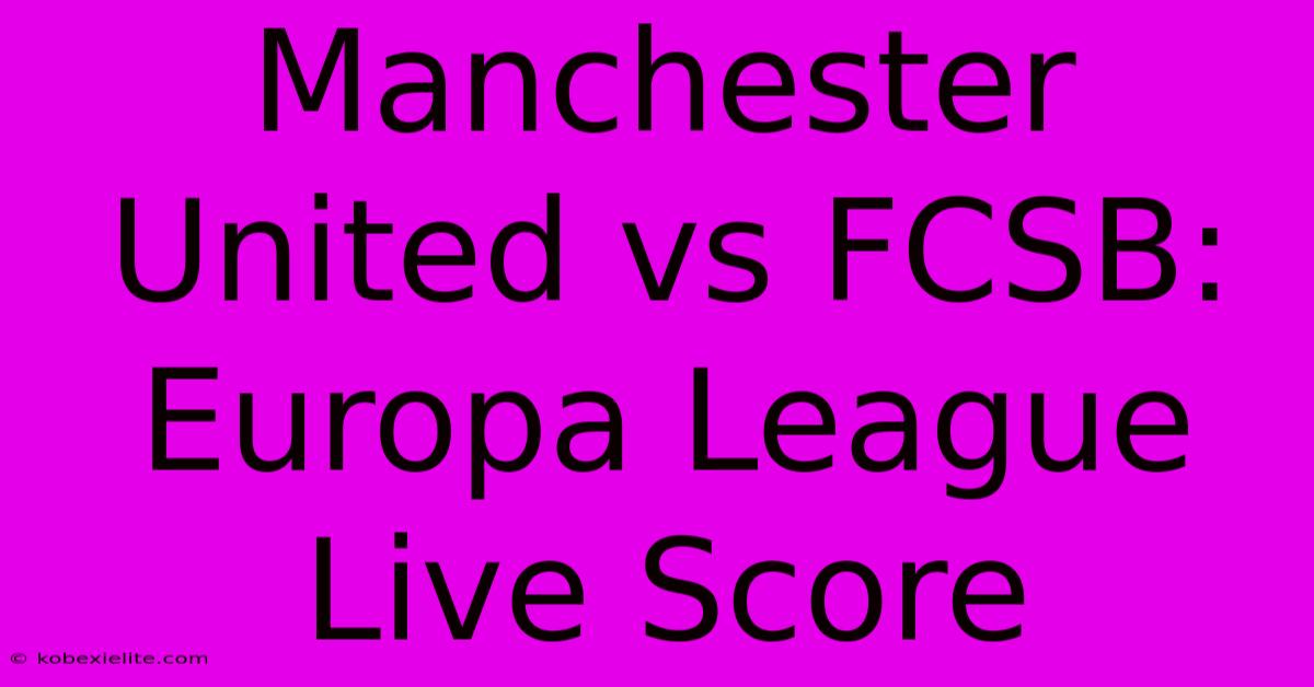 Manchester United Vs FCSB: Europa League Live Score