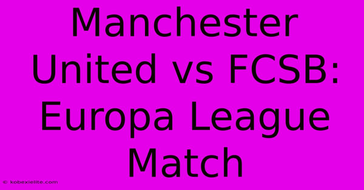 Manchester United Vs FCSB: Europa League Match