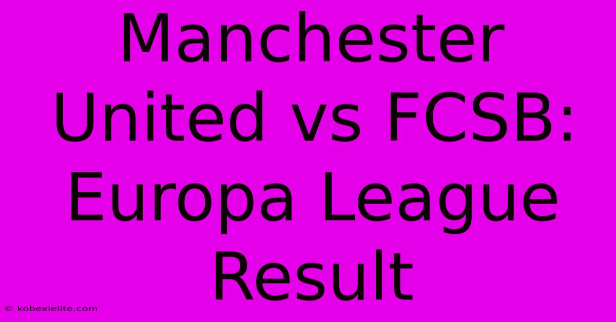 Manchester United Vs FCSB: Europa League Result