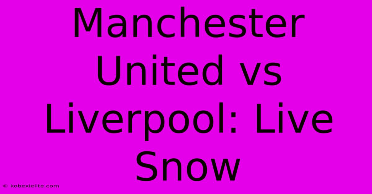 Manchester United Vs Liverpool: Live Snow