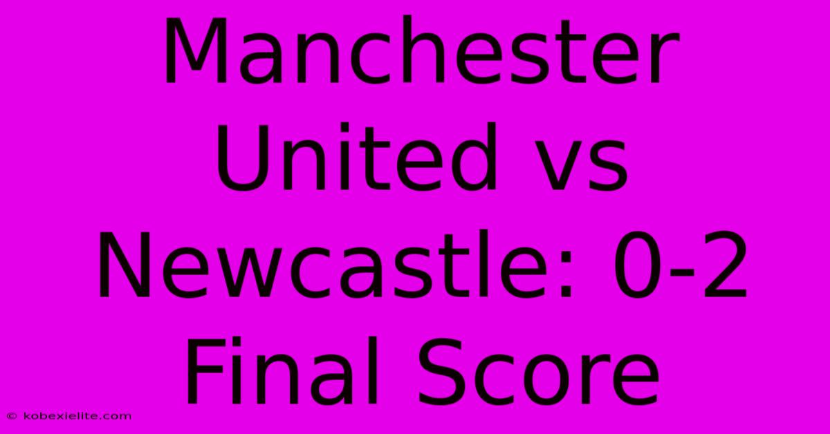 Manchester United Vs Newcastle: 0-2 Final Score