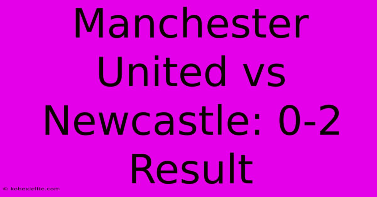 Manchester United Vs Newcastle: 0-2 Result