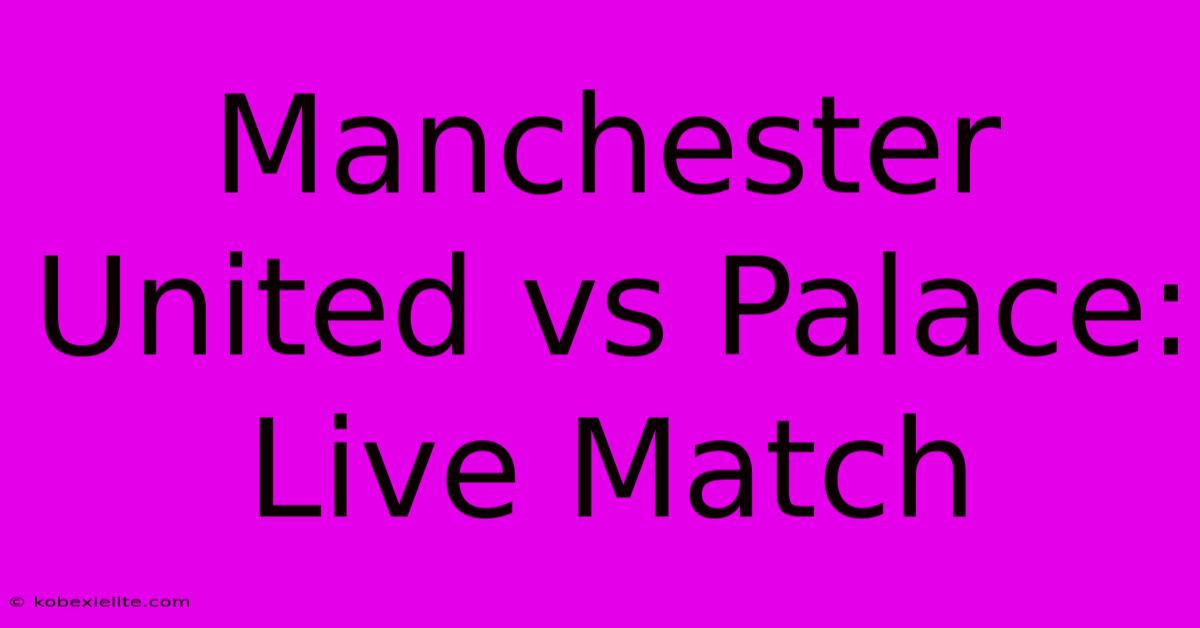 Manchester United Vs Palace: Live Match