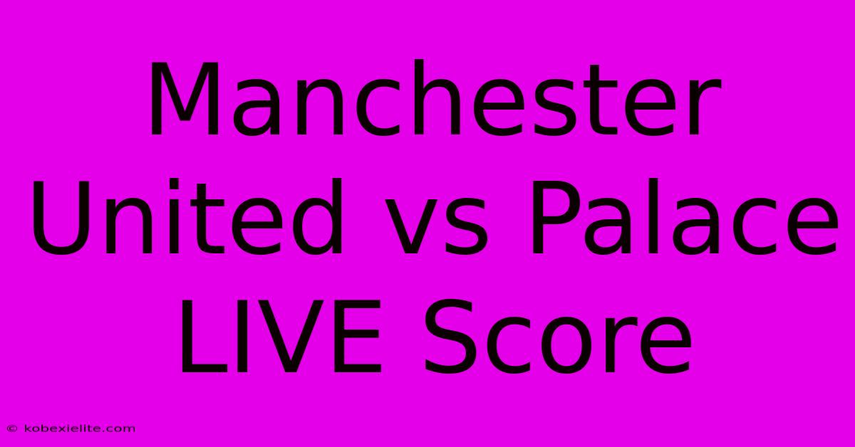 Manchester United Vs Palace LIVE Score