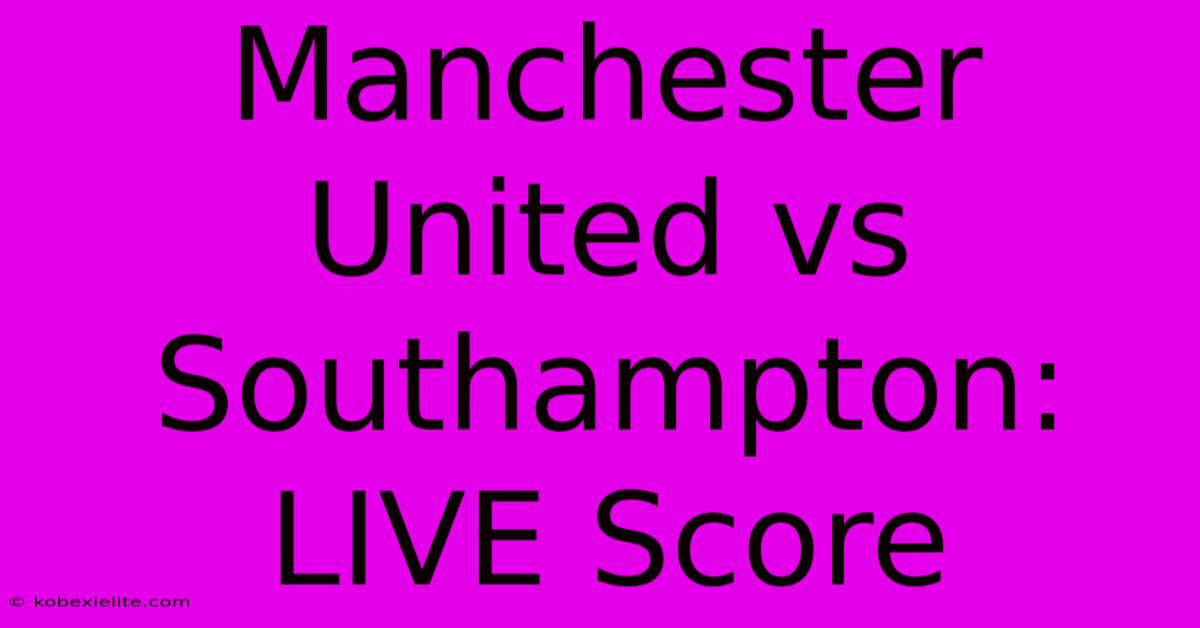 Manchester United Vs Southampton: LIVE Score