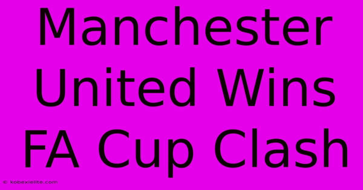 Manchester United Wins FA Cup Clash