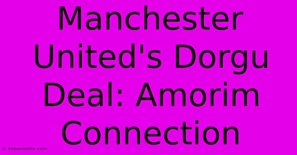 Manchester United's Dorgu Deal: Amorim Connection