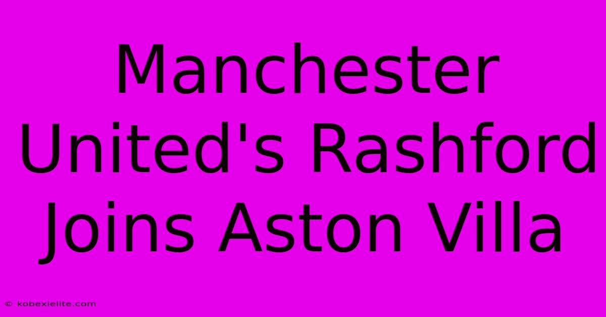 Manchester United's Rashford Joins Aston Villa