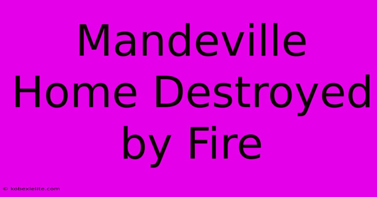 Mandeville Home Destroyed By Fire