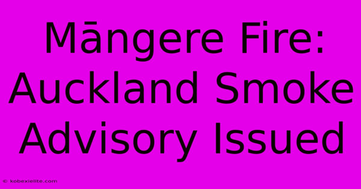 Māngere Fire: Auckland Smoke Advisory Issued