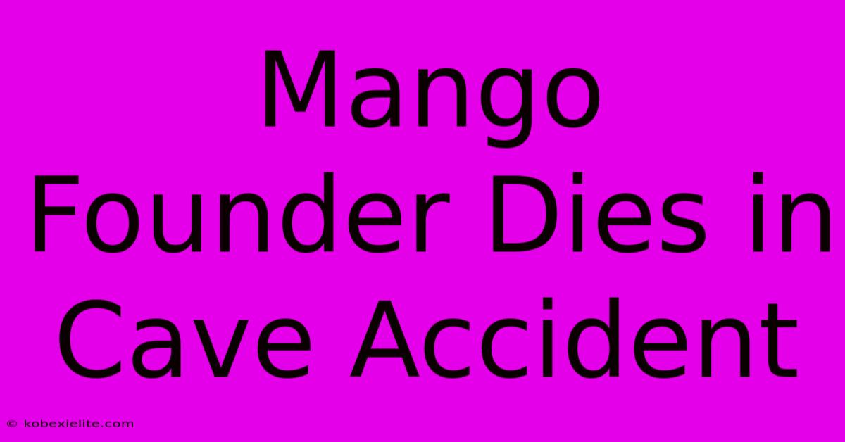 Mango Founder Dies In Cave Accident Mango Founder Dies In Cave Accident