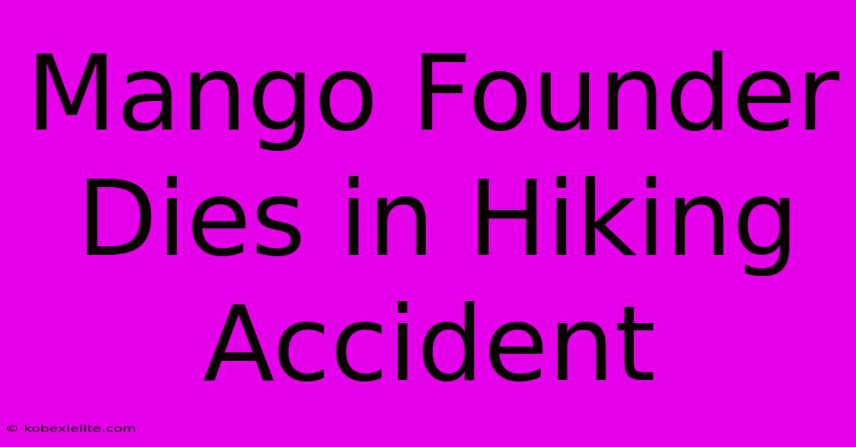 Mango Founder Dies In Hiking Accident Mango Founder Dies In Hiking Accident