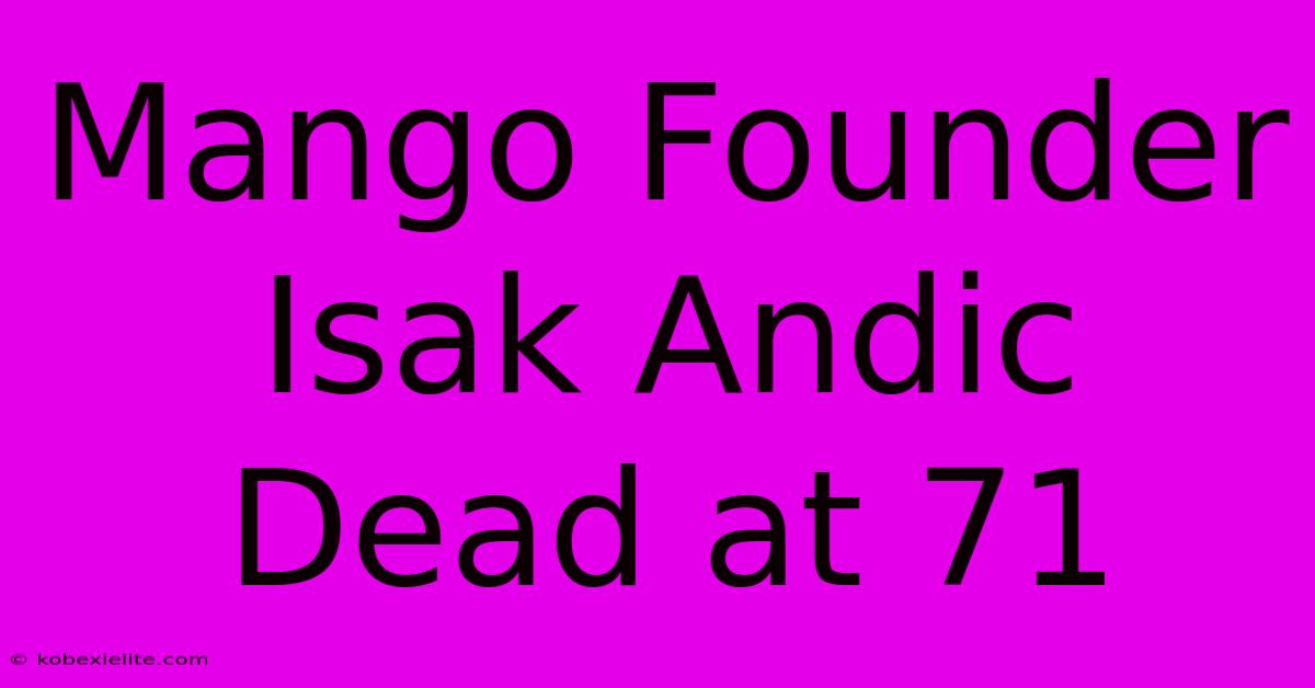 Mango Founder Isak Andic Dead At 71 Mango Founder Isak Andic Dead At 71