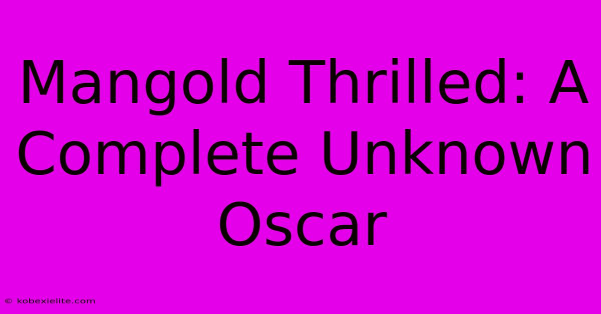 Mangold Thrilled: A Complete Unknown Oscar