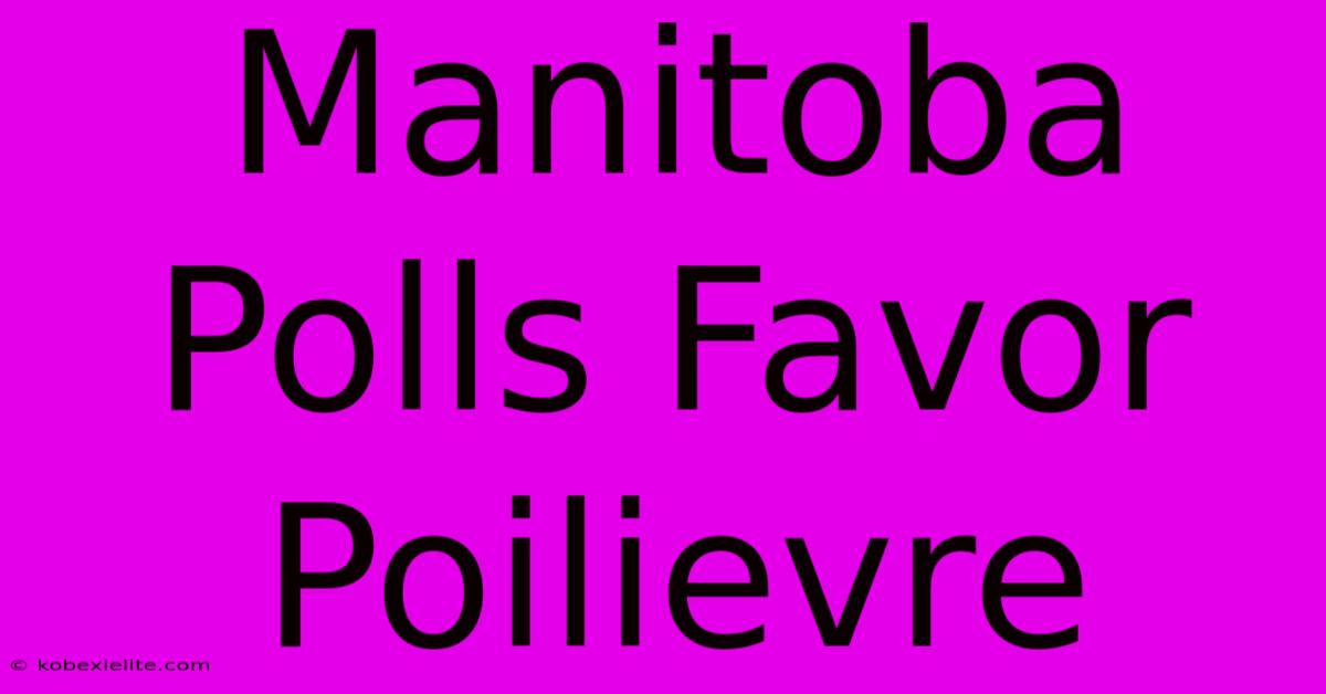 Manitoba Polls Favor Poilievre