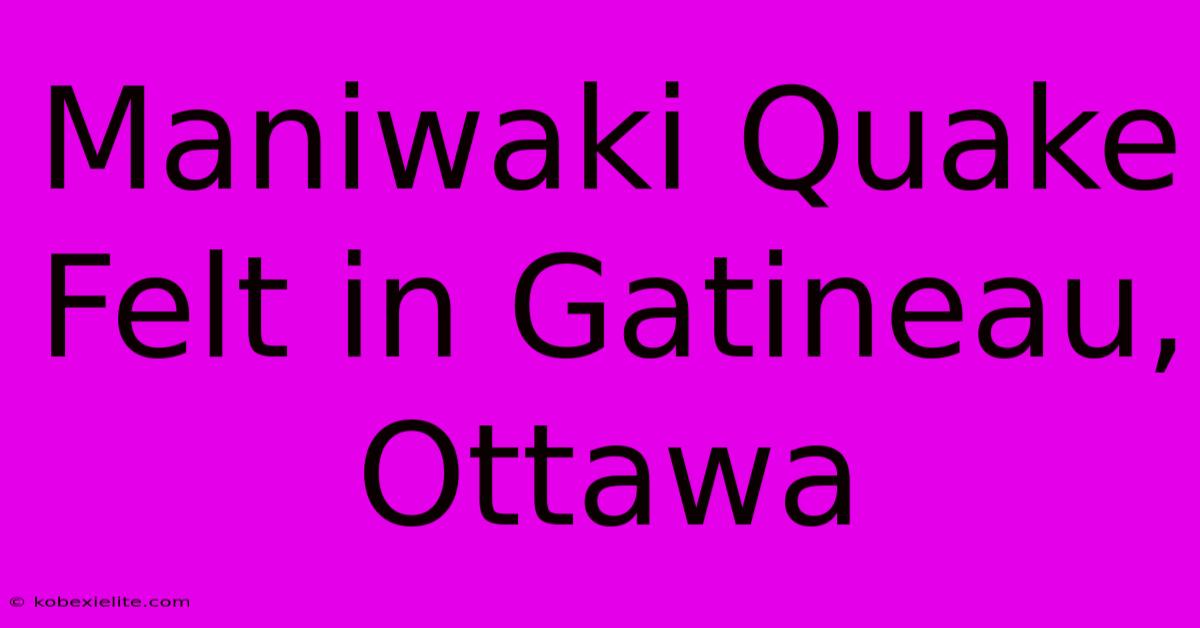 Maniwaki Quake Felt In Gatineau, Ottawa