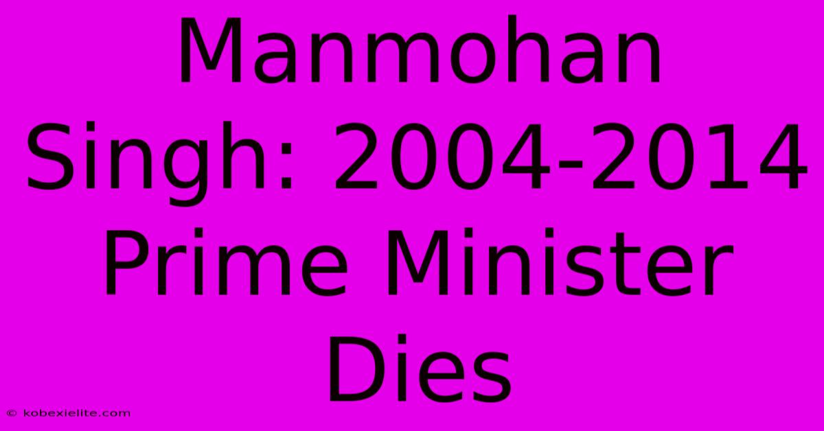 Manmohan Singh: 2004-2014 Prime Minister Dies