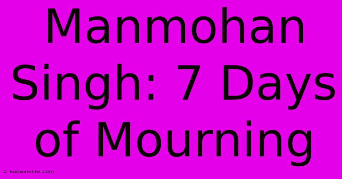 Manmohan Singh: 7 Days Of Mourning