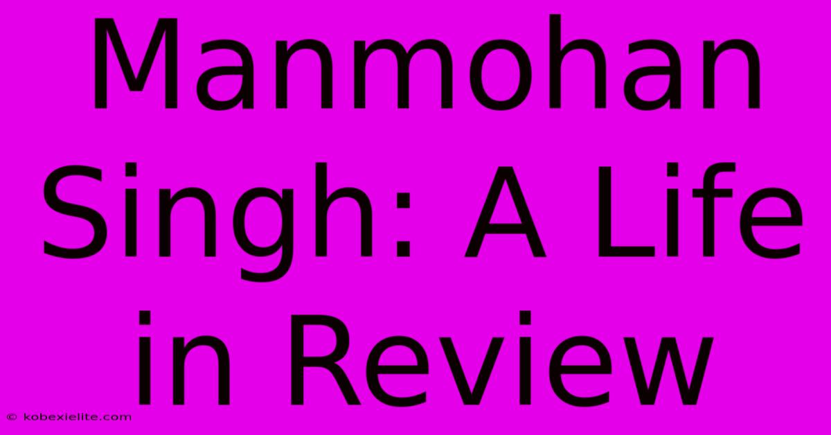 Manmohan Singh: A Life In Review