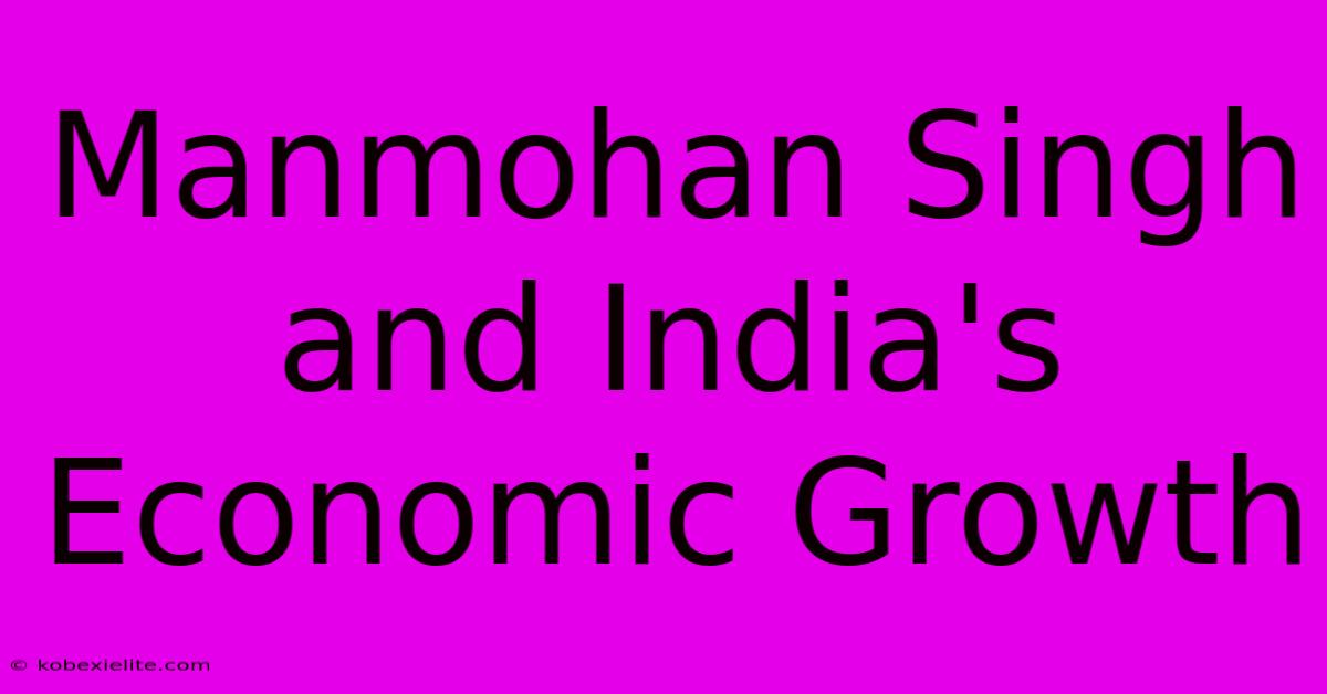 Manmohan Singh And India's Economic Growth